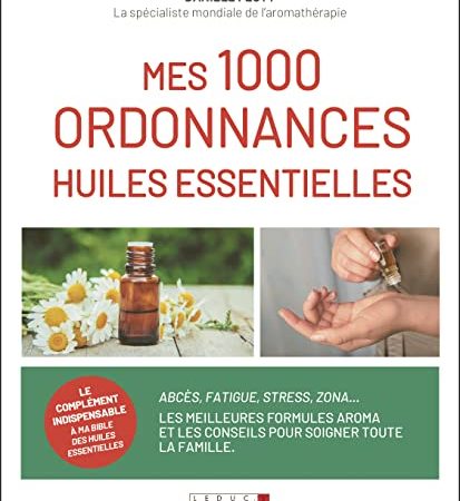 Mes mille ordonnances des huiles essentielles: Abcès, fatigue, stress, zona... les meilleures formules aroma ...